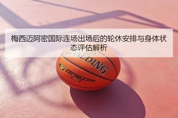 梅西迈阿密国际连场出场后的轮休安排与身体状态评估解析